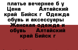 платье вечернее б/у › Цена ­ 500 - Алтайский край, Бийск г. Одежда, обувь и аксессуары » Женская одежда и обувь   . Алтайский край,Бийск г.